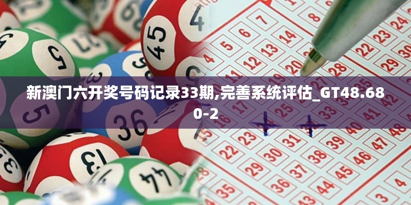 新澳门六开奖号码记录33期,完善系统评估_GT48.680-2
