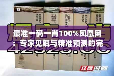 最准一码一肖100%凤凰网:专家见解与精准预测的完美结合