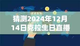 克拉生日直播预测与深度评测，实时翻译体验猜想与评测报告（2024年12月14日）