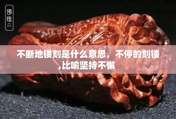 不断地镂刻是什么意思,不停的刻镂,比喻坚持不懈