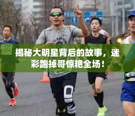 揭秘大明星背后的故事,迷彩跑掉哥惊艳全场!