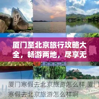 厦门至北京旅行攻略大全,畅游两地,尽享无限风光!