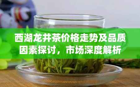 西湖龙井茶价格走势及品质因素探讨,市场深度解析