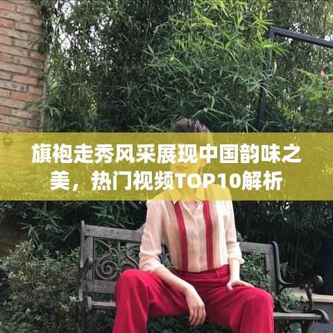 旗袍走秀风采展现中国韵味之美,热门视频TOP10解析