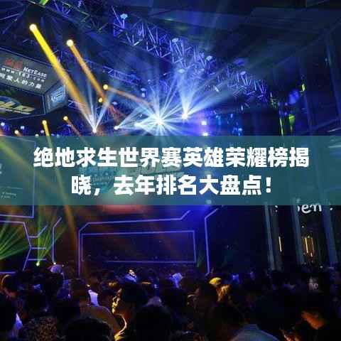 绝地求生世界赛英雄荣耀榜揭晓,去年排名大盘点!