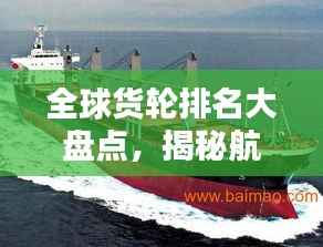 全球货轮排名大盘点,揭秘航运巨头榜单!