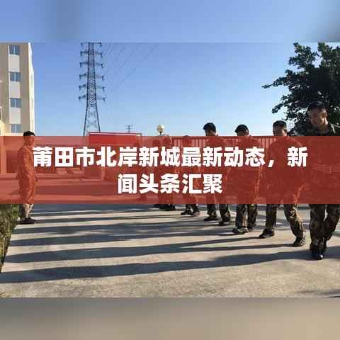 莆田市北岸新城最新动态，新闻头条汇聚