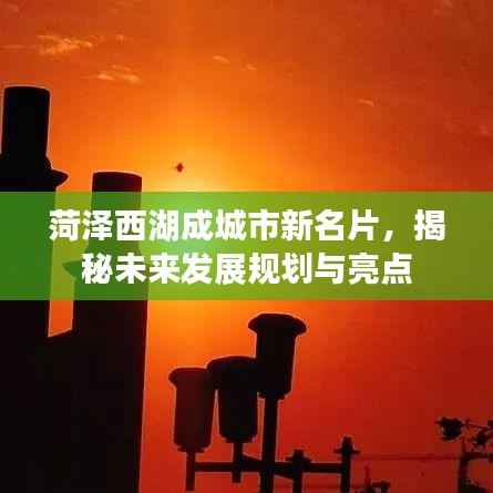 菏泽西湖成城市新名片,揭秘未来发展规划与亮点