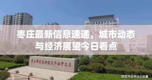 枣庄最新信息速递,城市动态与经济展望今日看点