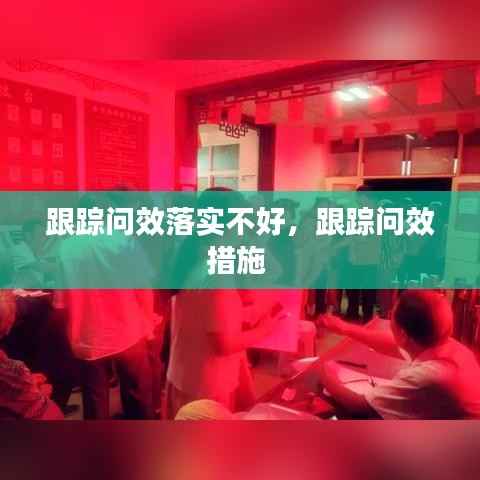 跟踪问效落实不好,跟踪问效措施