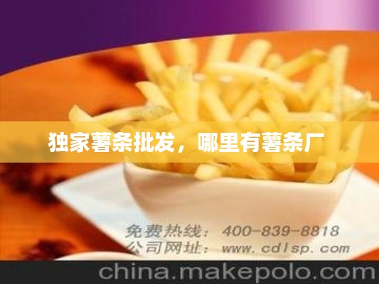 独家薯条批发，哪里有薯条厂 