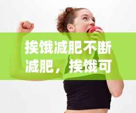 挨饿减肥不断减肥,挨饿可以减脂肪吗