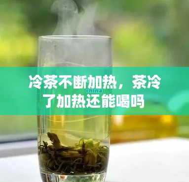 冷茶不断加热,茶冷了加热还能喝吗