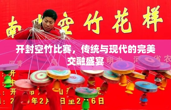 开封空竹比赛,传统与现代的完美交融盛宴