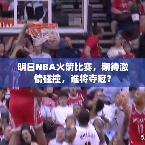 明日NBA火箭比赛,期待激情碰撞,谁将夺冠?