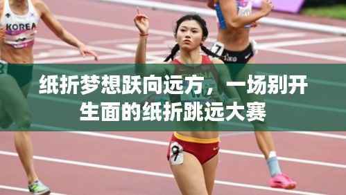 纸折梦想跃向远方,一场别开生面的纸折跳远大赛