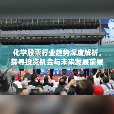 化学股票行业趋势深度解析,探寻投资机会与未来发展前景