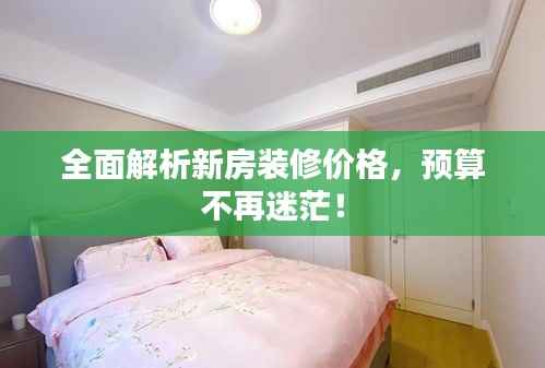 全面解析新房装修价格,预算不再迷茫!