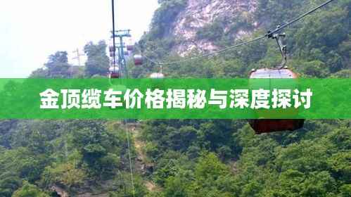 金顶缆车价格揭秘与深度探讨